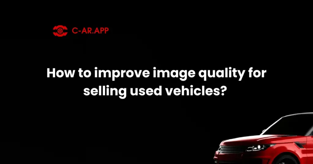 How to improve image quality for selling used vehicles