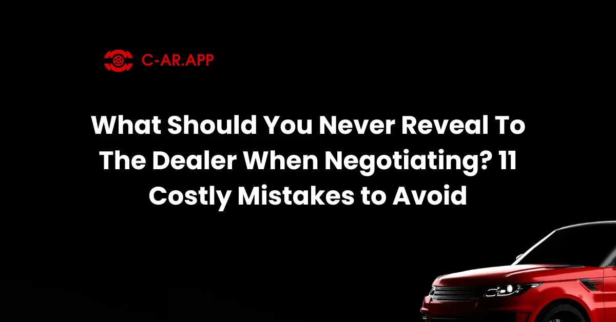 What Should You Never Reveal To The Dealer When Negotiating 11 Costly Mistakes to Avoid