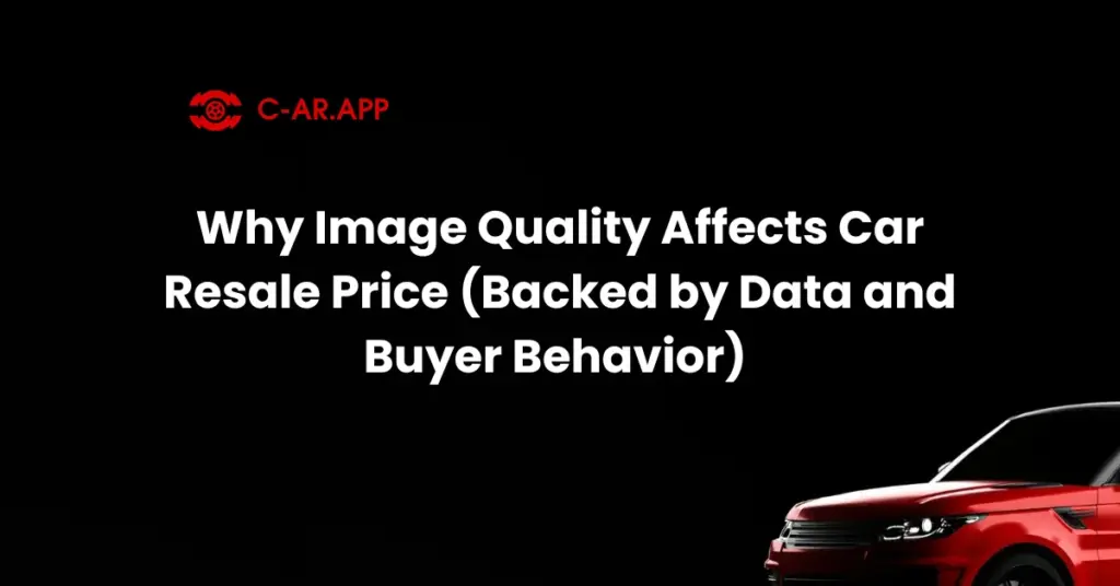 Why Image Quality Affects Car Resale Price (Backed by Data and Buyer Behavior)
